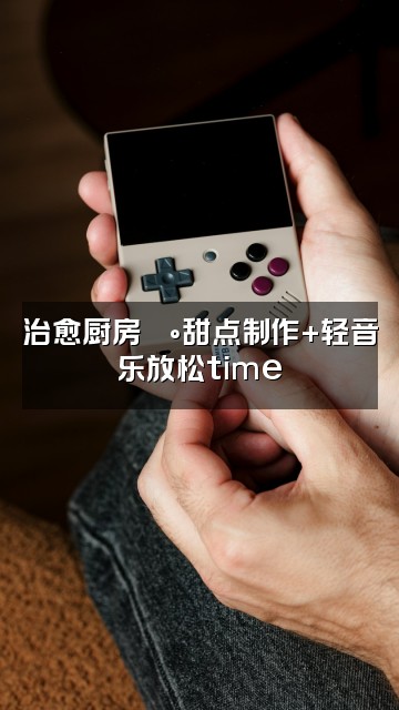 抖音心灵助眠视频封面：治愈厨房🍰甜点制作+轻音乐放松time